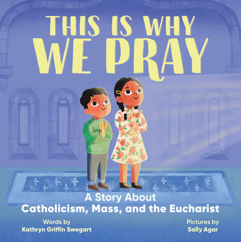 This Is Why We Pray: A Story About Catholicism, Mass, and the Eucharist