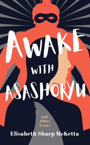 Awake with Asashoryu and Other Essays