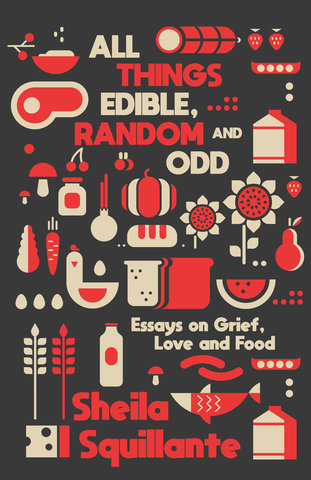 All Things Edible, Random & Odd: Essays on Grief, Love & Food