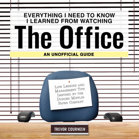 Everything I Need to Know I Learned from Watching The Office: An Unofficial Guide
