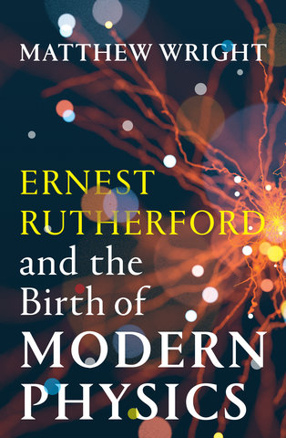 Ernest Rutherford and the Birth of Modern Physics