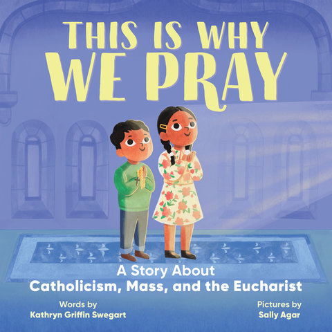 This Is Why We Pray: A Story About Catholicism, Mass, and the Eucharist